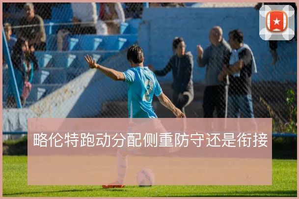略伦特跑动分配侧重防守还是衔接