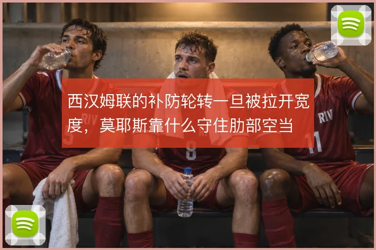 西汉姆联的补防轮转一旦被拉开宽度，莫耶斯靠什么守住肋部空当