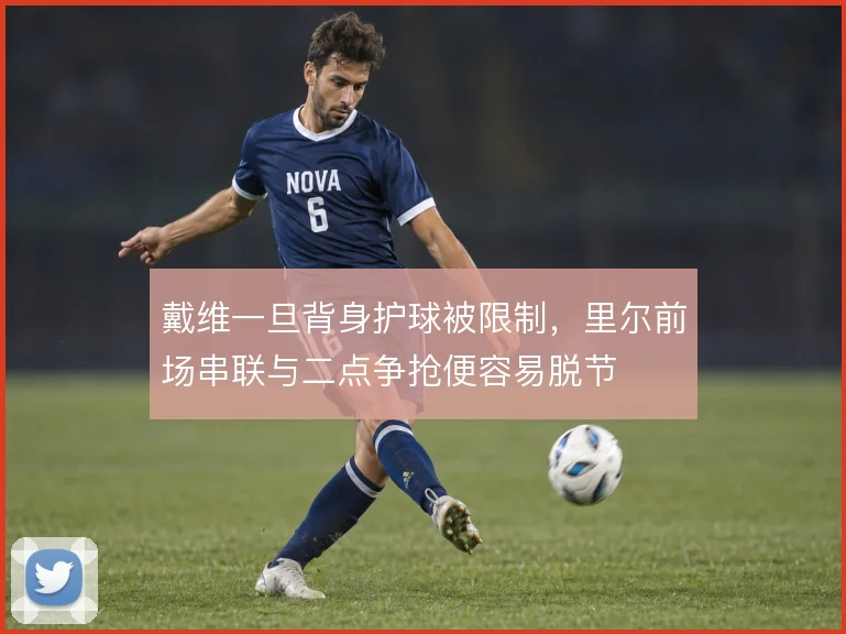 戴维一旦背身护球被限制，里尔前场串联与二点争抢便容易脱节