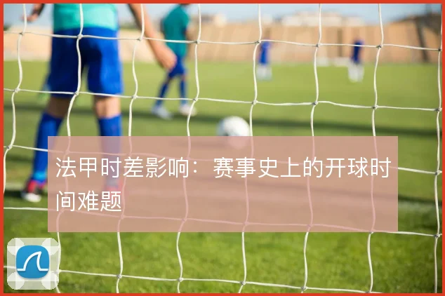 法甲时差影响：赛事史上的开球时间难题