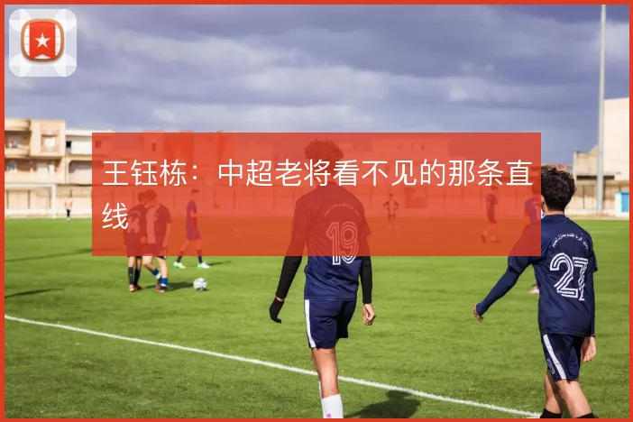 王钰栋:中超老将看不见的那条直线