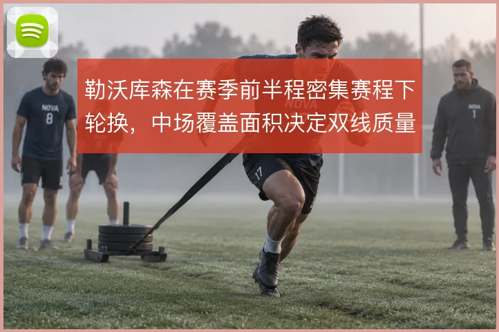 勒沃库森在赛季前半程密集赛程下轮换，中场覆盖面积决定双线质量