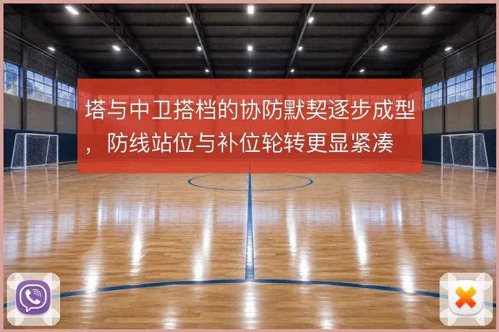 塔与中卫搭档的协防默契逐步成型，防线站位与补位轮转更显紧凑