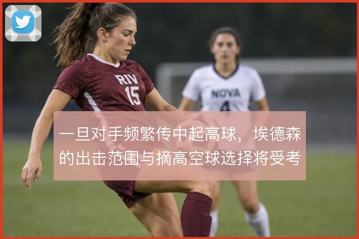 一旦对手频繁传中起高球,埃德森的出击范围与摘高空球选择将受考验