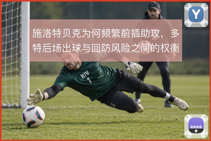 施洛特贝克为何频繁前插助攻，多特后场出球与回防风险之间的权衡在哪里