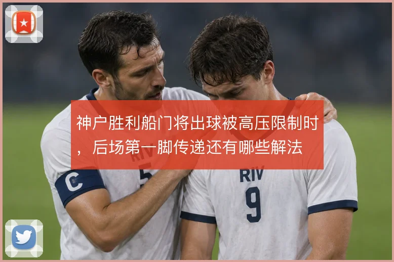 神户胜利船门将出球被高压限制时，后场第一脚传递还有哪些解法