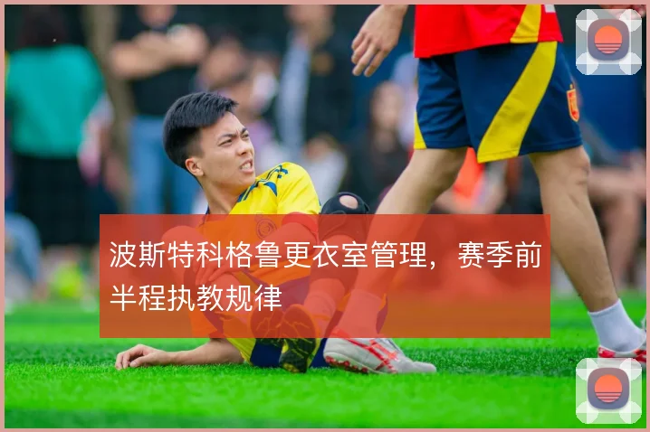 波斯特科格鲁更衣室管理，赛季前半程执教规律