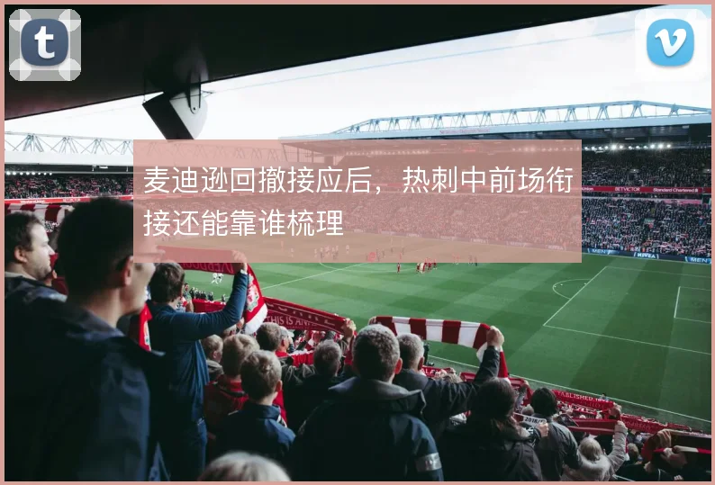 麦迪逊回撤接应后，热刺中前场衔接还能靠谁梳理