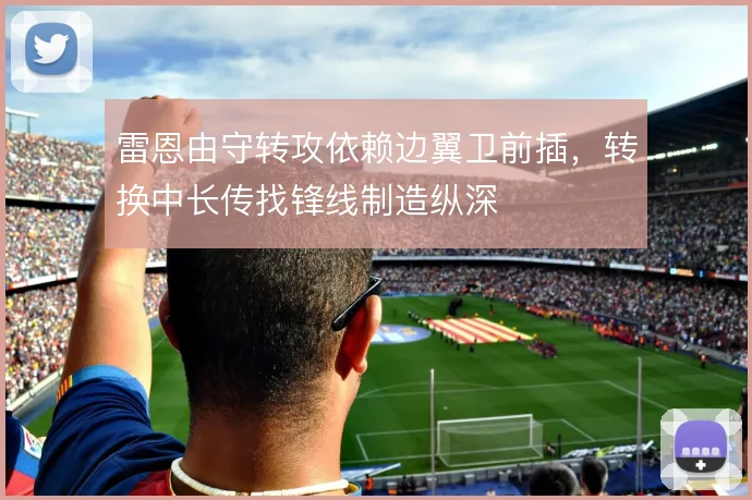 雷恩由守转攻依赖边翼卫前插，转换中长传找锋线制造纵深