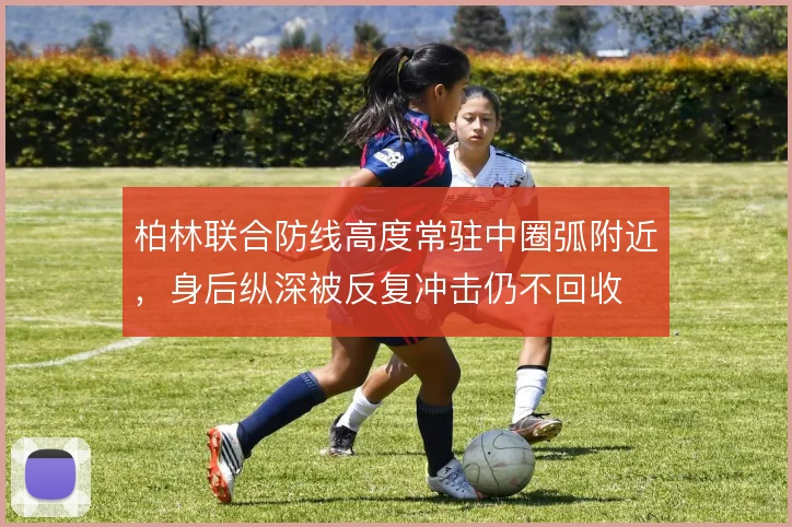 柏林联合防线高度常驻中圈弧附近，身后纵深被反复冲击仍不回收