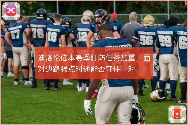 迪洛伦佐本赛季盯防任务加重，面对边路强点时还能否守住一对一