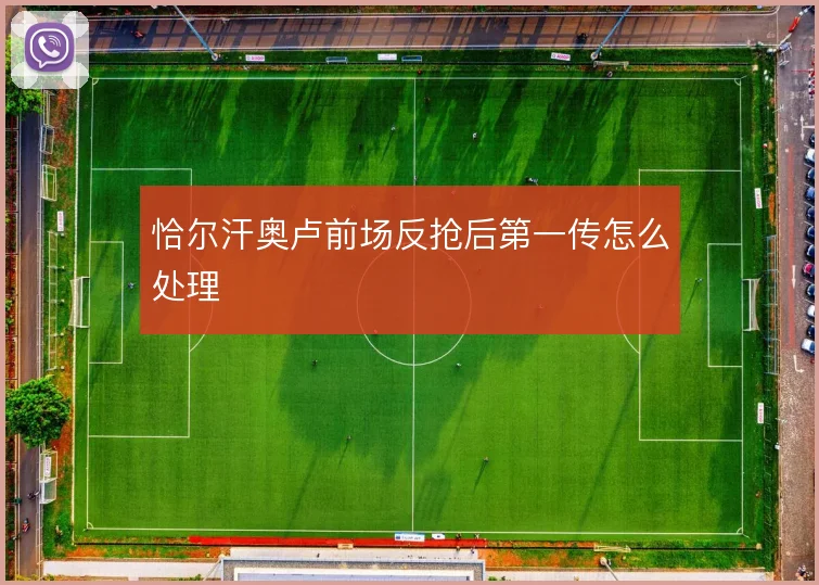 恰尔汗奥卢前场反抢后第一传怎么处理