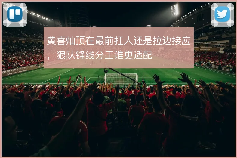 黄喜灿顶在最前扛人还是拉边接应，狼队锋线分工谁更适配