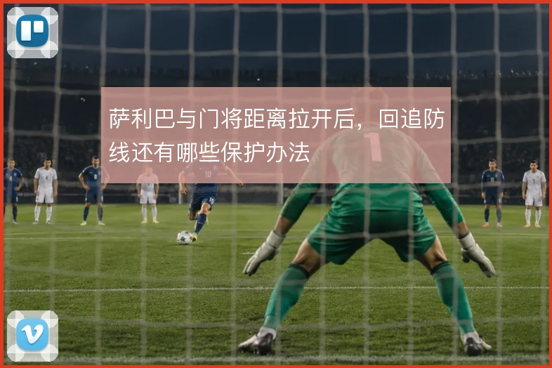 萨利巴与门将距离拉开后，回追防线还有哪些保护办法