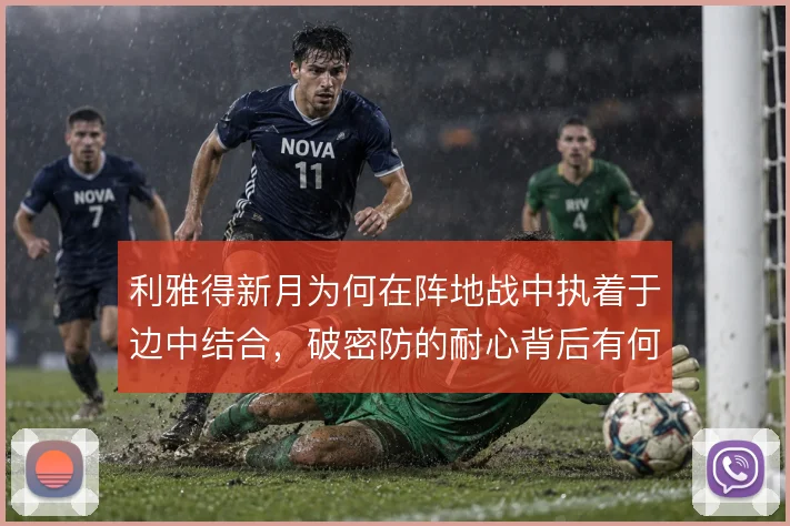 利雅得新月为何在阵地战中执着于边中结合，破密防的耐心背后有何考量