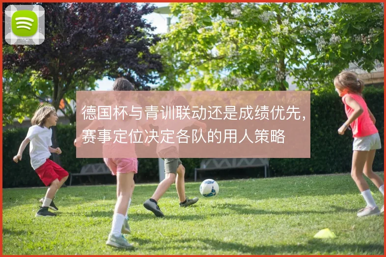 德国杯与青训联动还是成绩优先,赛事定位决定各队的用人策略