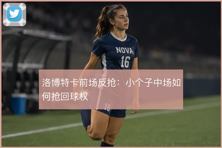 洛博特卡前场反抢:小个子中场如何抢回球权