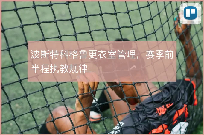 波斯特科格鲁更衣室管理，赛季前半程执教规律