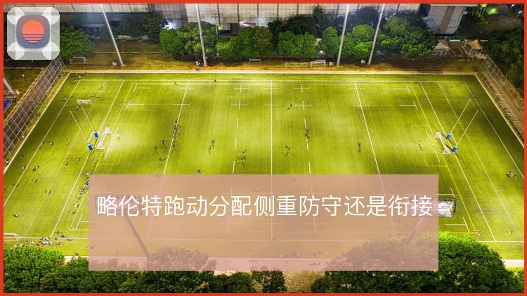 略伦特跑动分配侧重防守还是衔接