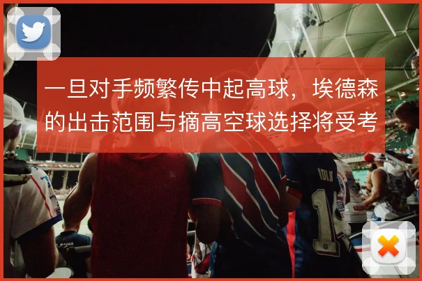 一旦对手频繁传中起高球,埃德森的出击范围与摘高空球选择将受考验