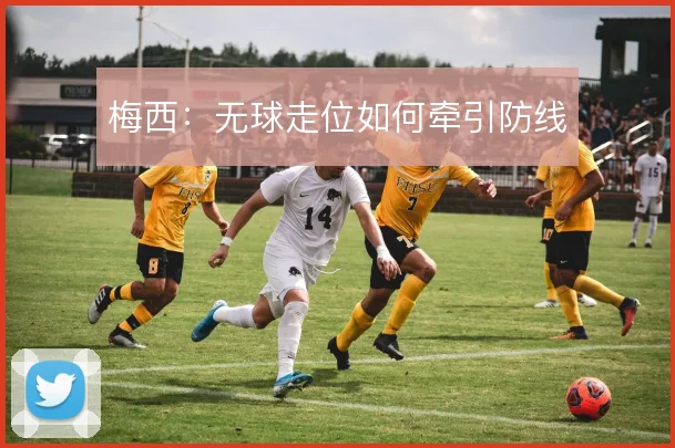 梅西：无球走位如何牵引防线
