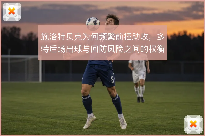 施洛特贝克为何频繁前插助攻，多特后场出球与回防风险之间的权衡在哪里