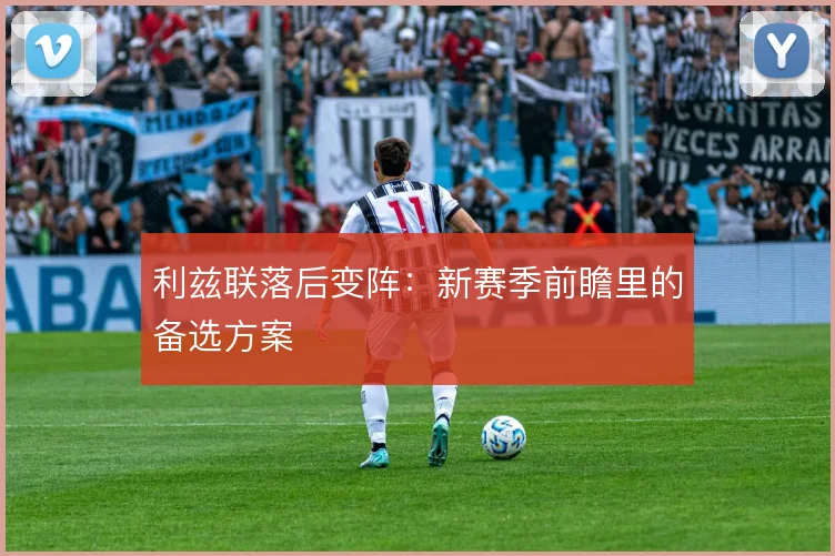 利兹联落后变阵：新赛季前瞻里的备选方案