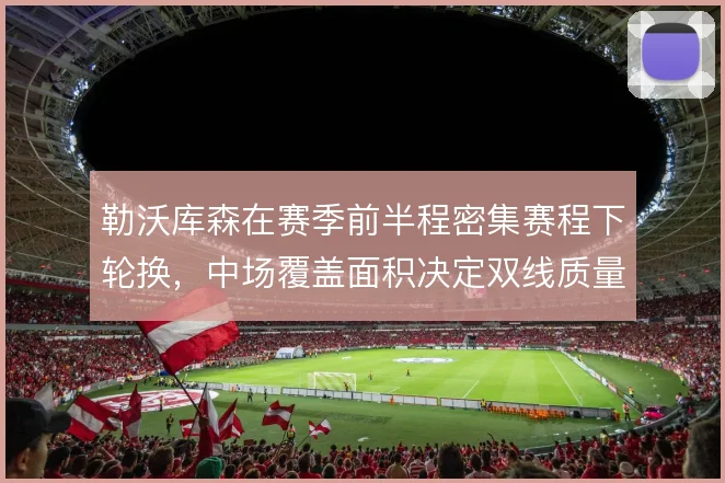 勒沃库森在赛季前半程密集赛程下轮换，中场覆盖面积决定双线质量