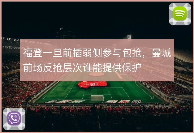 福登一旦前插弱侧参与包抢,曼城前场反抢层次谁能提供保护
