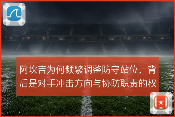 阿坎吉为何频繁调整防守站位，背后是对手冲击方向与协防职责的权衡
