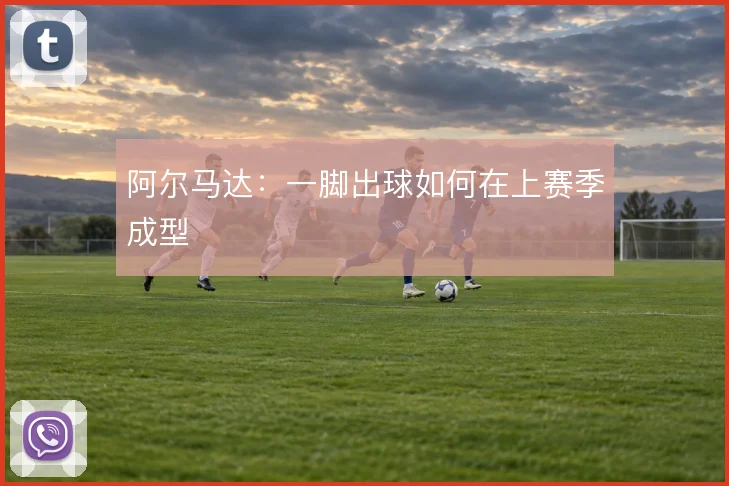 阿尔马达：一脚出球如何在上赛季成型