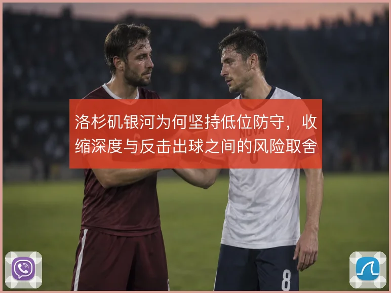 洛杉矶银河为何坚持低位防守，收缩深度与反击出球之间的风险取舍