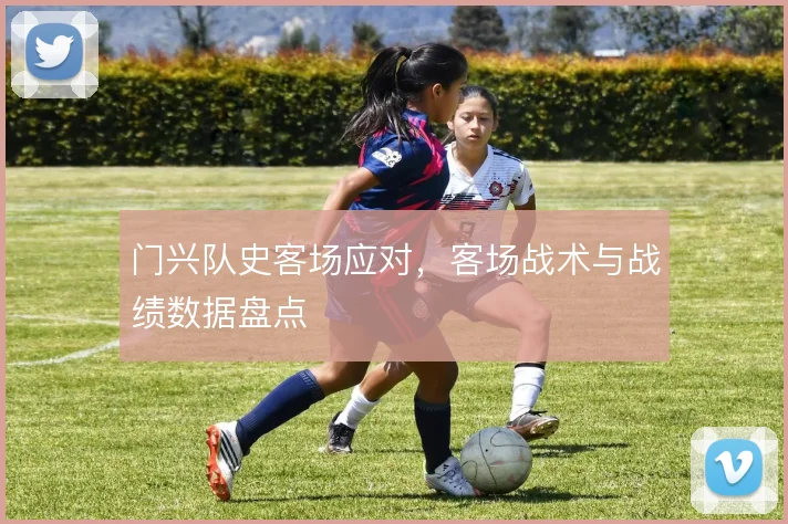 门兴队史客场应对,客场战术与战绩数据盘点