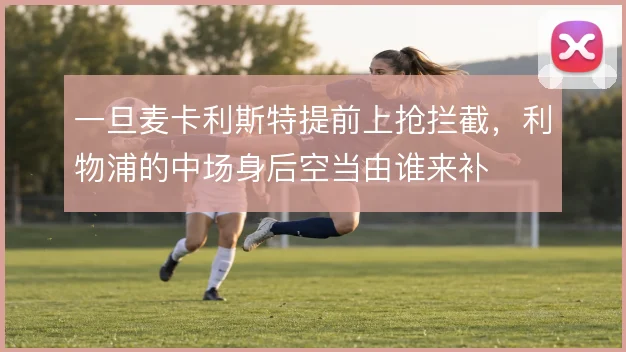 一旦麦卡利斯特提前上抢拦截，利物浦的中场身后空当由谁来补