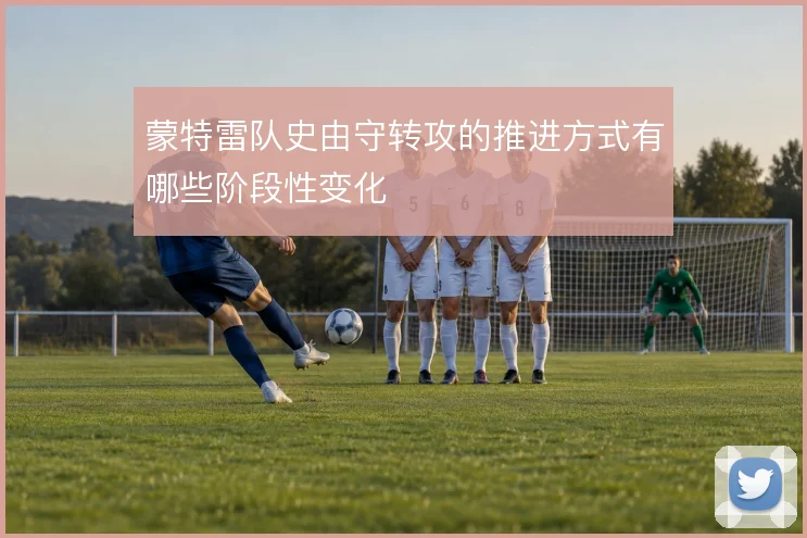 蒙特雷队史由守转攻的推进方式有哪些阶段性变化