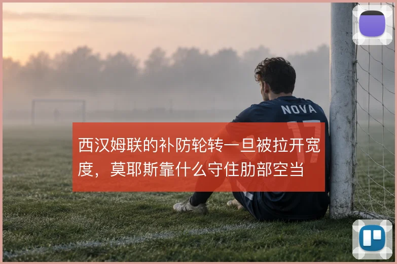 西汉姆联的补防轮转一旦被拉开宽度，莫耶斯靠什么守住肋部空当