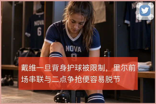 戴维一旦背身护球被限制，里尔前场串联与二点争抢便容易脱节