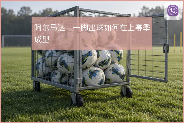 阿尔马达:一脚出球如何在上赛季成型