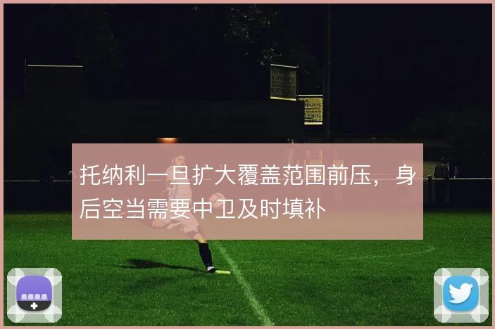 托纳利一旦扩大覆盖范围前压，身后空当需要中卫及时填补