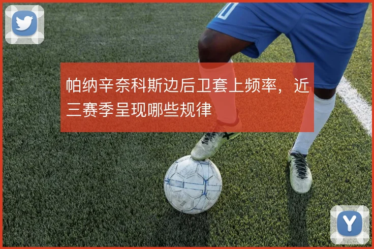 帕纳辛奈科斯边后卫套上频率,近三赛季呈现哪些规律