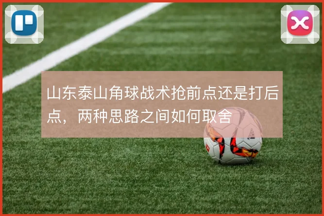 山东泰山角球战术抢前点还是打后点,两种思路之间如何取舍