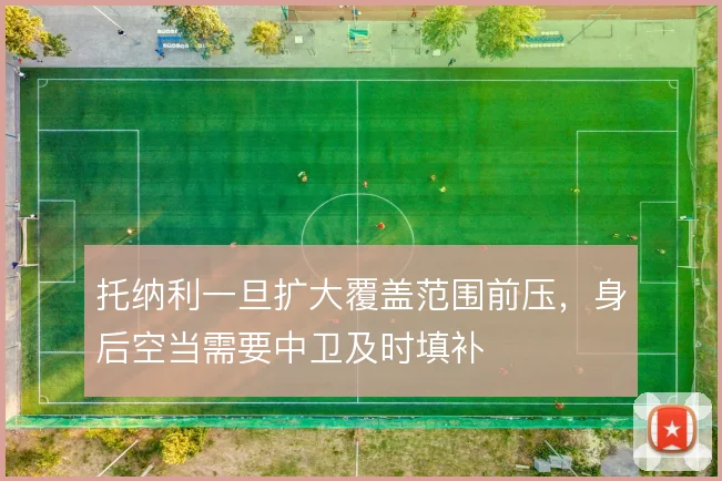 托纳利一旦扩大覆盖范围前压,身后空当需要中卫及时填补