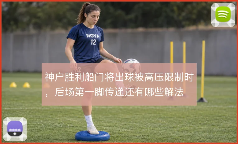 神户胜利船门将出球被高压限制时，后场第一脚传递还有哪些解法