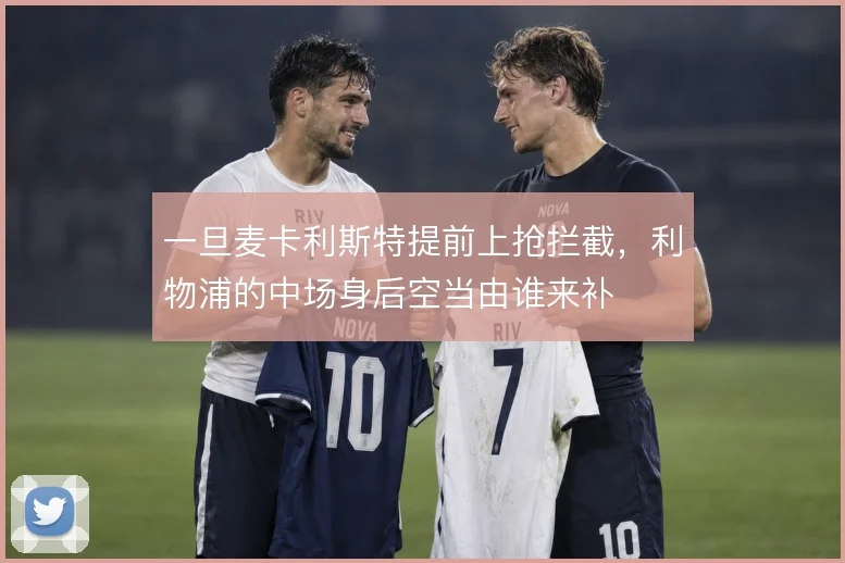 一旦麦卡利斯特提前上抢拦截，利物浦的中场身后空当由谁来补