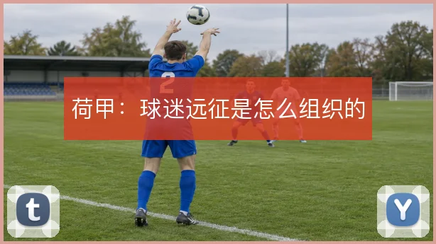 荷甲：球迷远征是怎么组织的