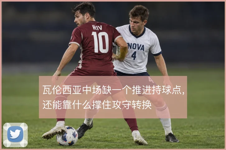 瓦伦西亚中场缺一个推进持球点,还能靠什么撑住攻守转换