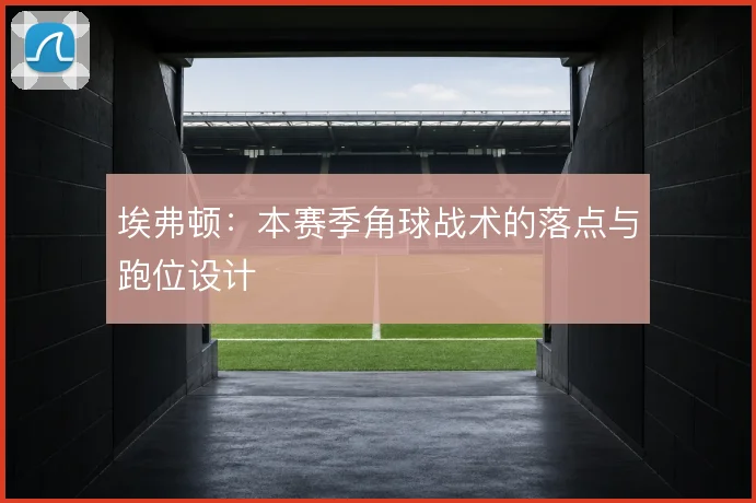 埃弗顿：本赛季角球战术的落点与跑位设计