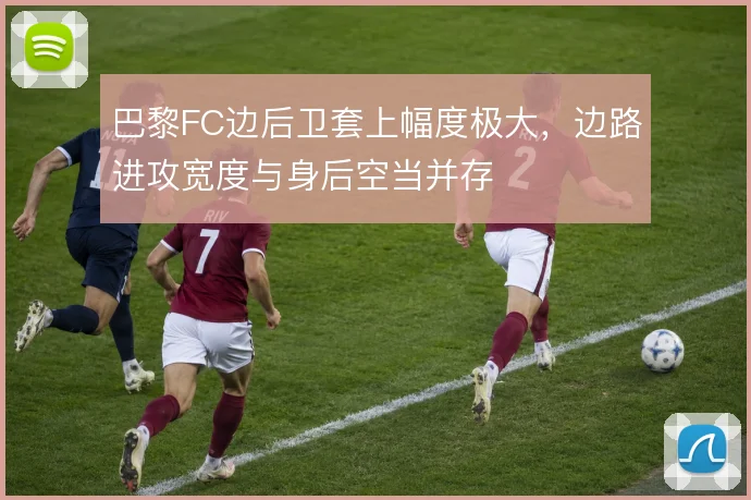 巴黎FC边后卫套上幅度极大，边路进攻宽度与身后空当并存