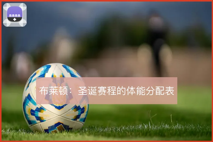 布莱顿：圣诞赛程的体能分配表